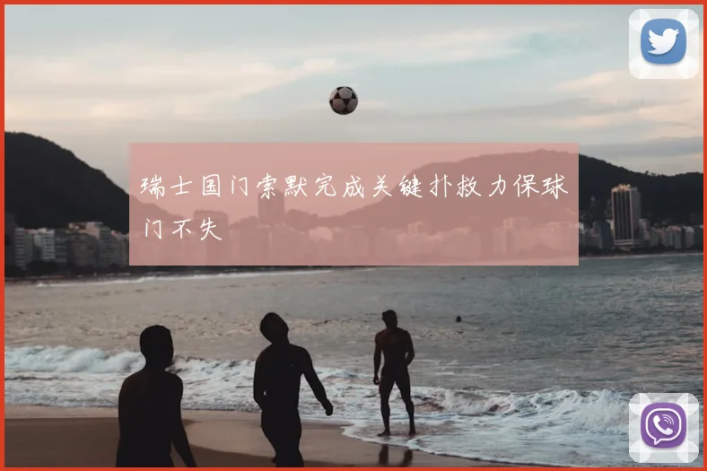瑞士国门索默完成关键扑救力保球门不失
