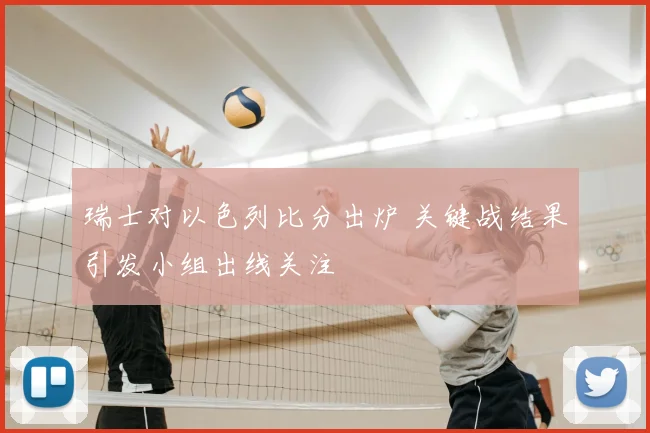 瑞士对以色列比分出炉 关键战结果引发小组出线关注
