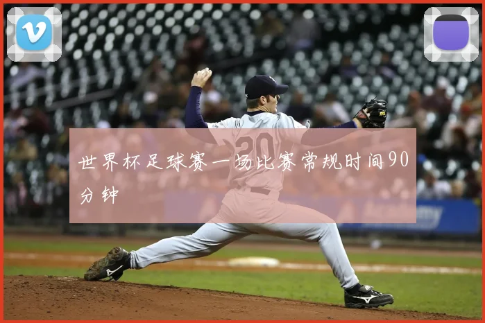 世界杯足球赛一场比赛常规时间90分钟