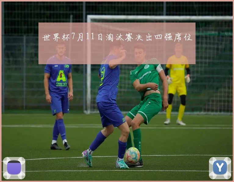 世界杯7月11日淘汰赛决出四强席位