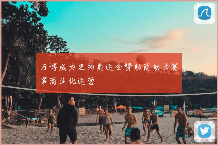万博成为里约奥运会赞助商助力赛事商业化运营