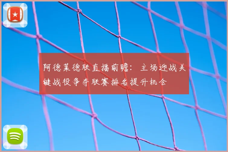 阿德莱德联直播前瞻：主场迎战关键战役争夺联赛排名提升机会