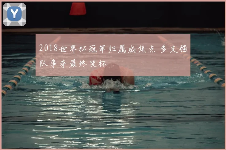 2018世界杯冠军归属成焦点 多支强队争夺最终奖杯