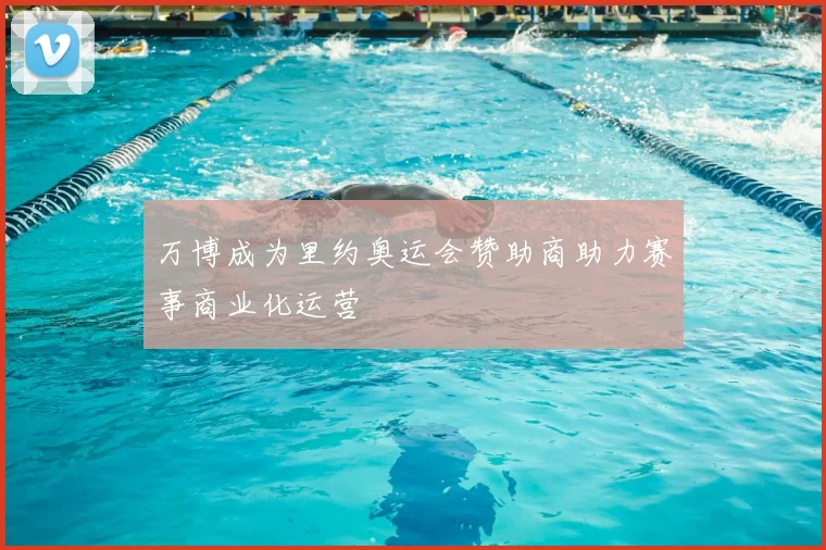 万博成为里约奥运会赞助商助力赛事商业化运营