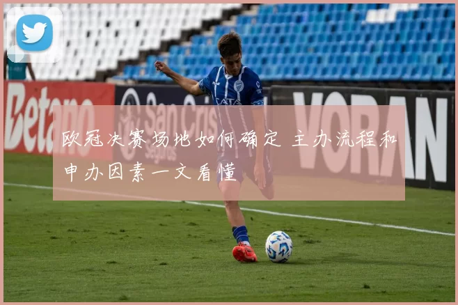 欧冠决赛场地如何确定 主办流程和申办因素一文看懂