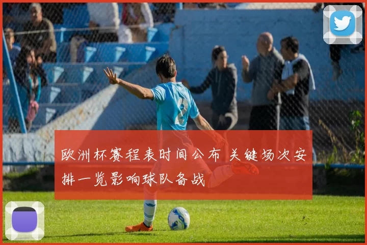 欧洲杯赛程表时间公布 关键场次安排一览影响球队备战