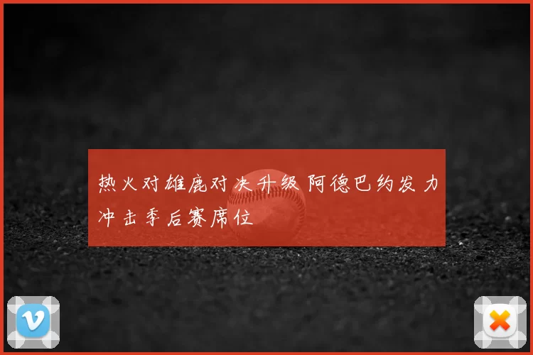 热火对雄鹿对决升级 阿德巴约发力冲击季后赛席位