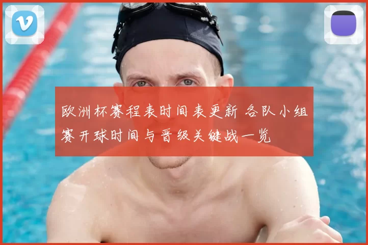 欧洲杯赛程表时间表更新 各队小组赛开球时间与晋级关键战一览