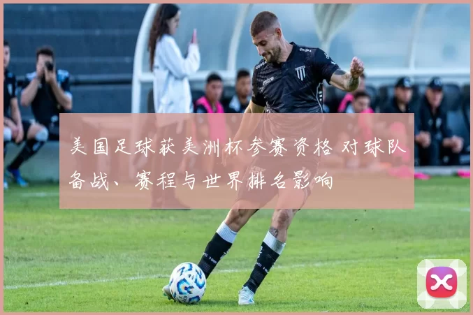美国足球获美洲杯参赛资格 对球队备战、赛程与世界排名影响