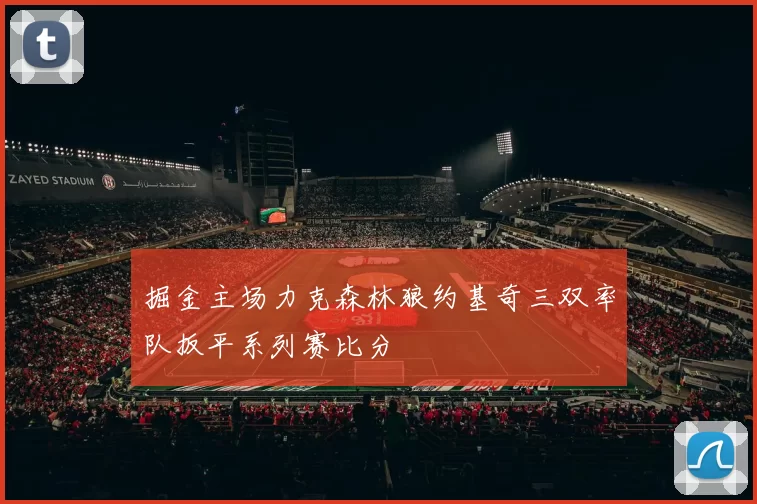 掘金主场力克森林狼约基奇三双率队扳平系列赛比分