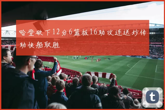 哈登砍下12分6篮板16助攻连送妙传助快船取胜