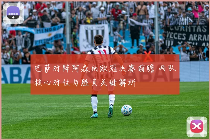 巴萨对阵阿森纳欧冠决赛前瞻 两队核心对位与胜负关键解析
