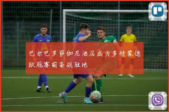 巴尔巴罗萨伽尼酒店成为多特蒙德欧冠赛前备战驻地