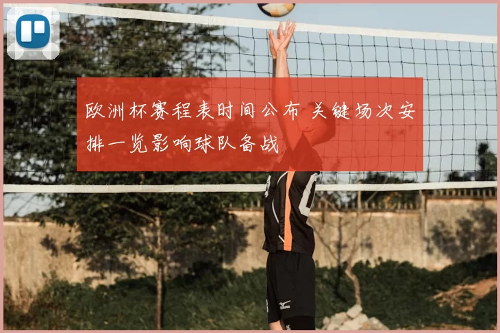 欧洲杯赛程表时间公布 关键场次安排一览影响球队备战