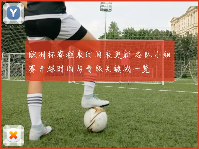 欧洲杯赛程表时间表更新 各队小组赛开球时间与晋级关键战一览