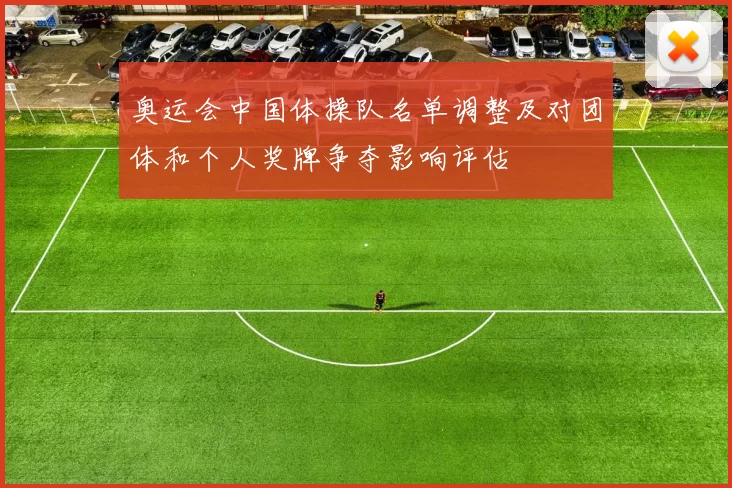 奥运会中国体操队名单调整及对团体和个人奖牌争夺影响评估