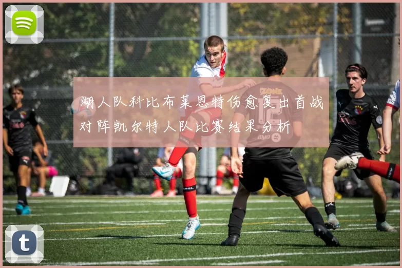 湖人队科比布莱恩特伤愈复出首战对阵凯尔特人队比赛结果分析