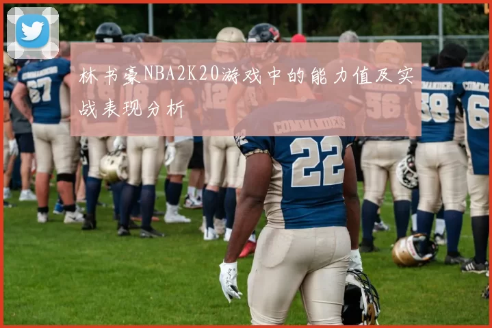 林书豪NBA2K20游戏中的能力值及实战表现分析