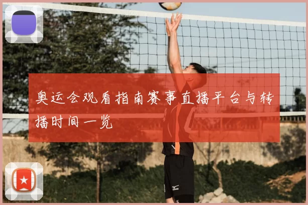 奥运会观看指南赛事直播平台与转播时间一览