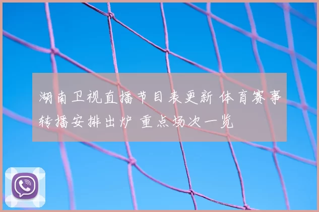 湖南卫视直播节目表更新 体育赛事转播安排出炉 重点场次一览