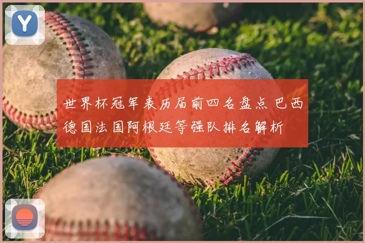 世界杯冠军表历届前四名盘点 巴西德国法国阿根廷等强队排名解析