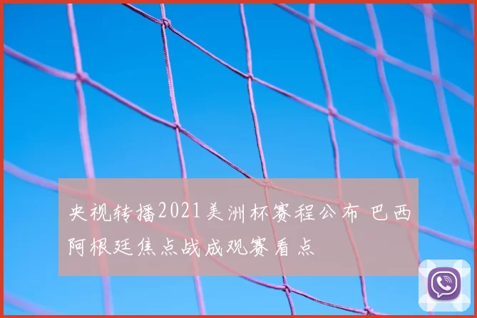 央视转播2021美洲杯赛程公布 巴西阿根廷焦点战成观赛看点