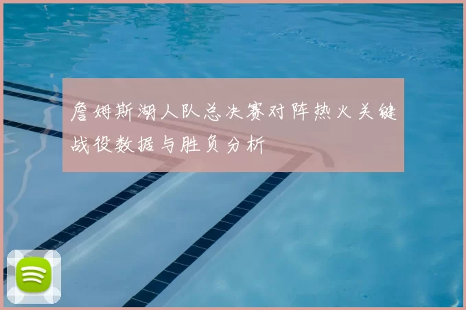 詹姆斯湖人队总决赛对阵热火关键战役数据与胜负分析