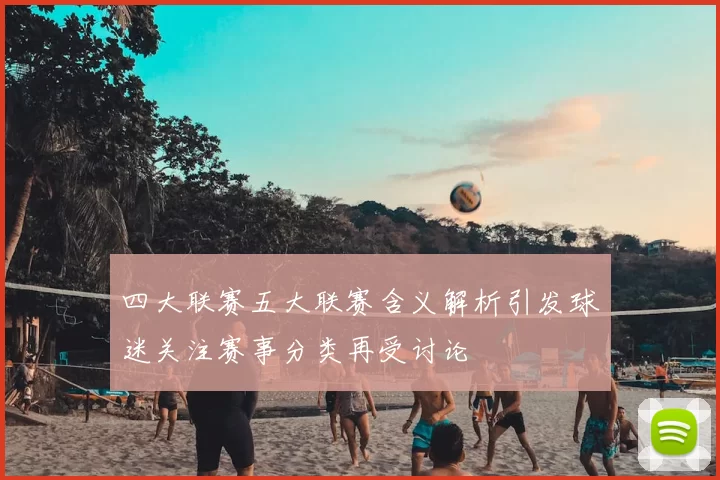 四大联赛五大联赛含义解析引发球迷关注赛事分类再受讨论