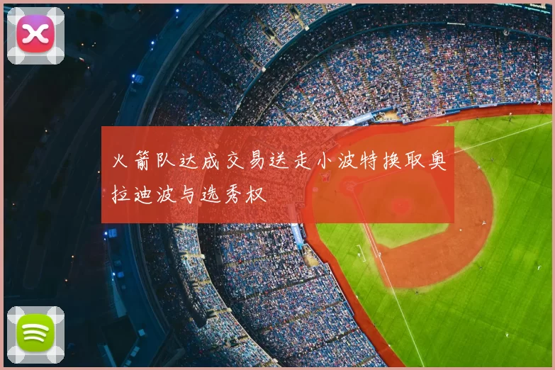 火箭队达成交易送走小波特换取奥拉迪波与选秀权