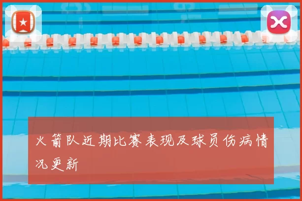 火箭队近期比赛表现及球员伤病情况更新