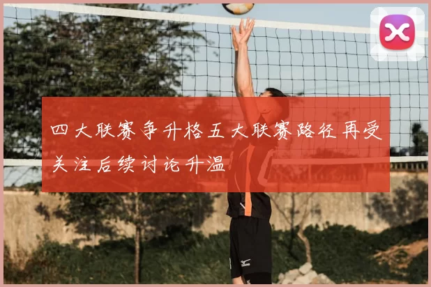 四大联赛争升格五大联赛路径再受关注后续讨论升温