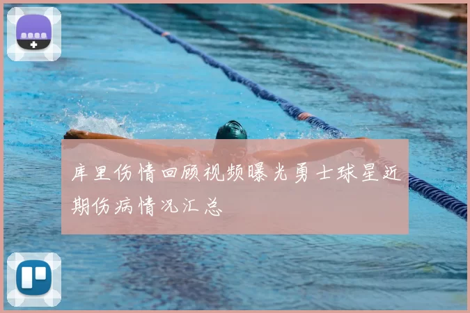 库里伤情回顾视频曝光勇士球星近期伤病情况汇总