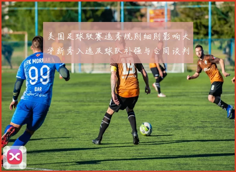 美国足球联赛选秀规则细则影响大学新秀入选及球队补强与合同谈判