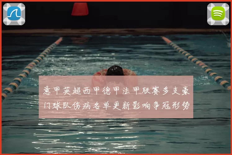 意甲英超西甲德甲法甲联赛多支豪门球队伤病名单更新影响争冠形势