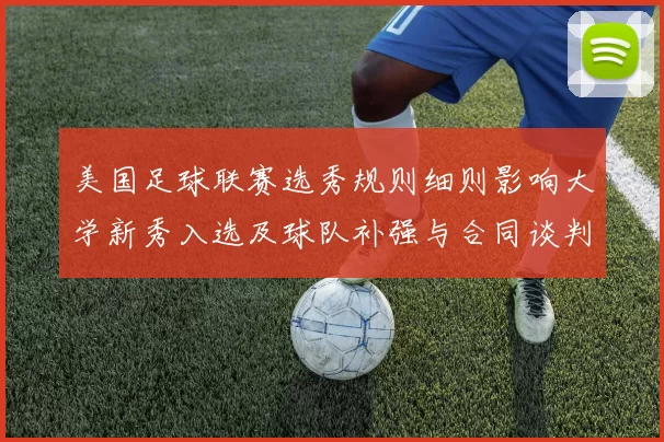 美国足球联赛选秀规则细则影响大学新秀入选及球队补强与合同谈判