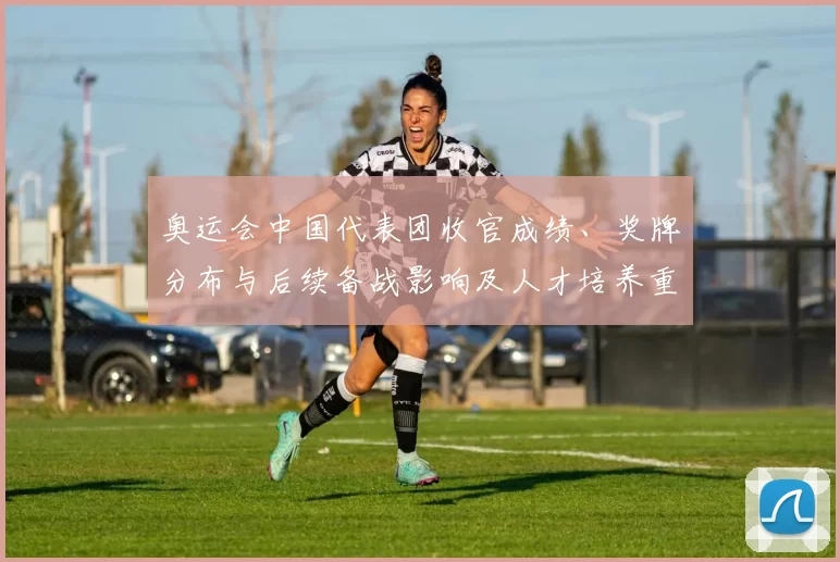 奥运会中国代表团收官成绩、奖牌分布与后续备战影响及人才培养重点