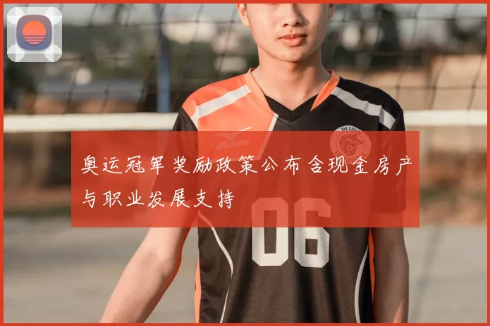 奥运冠军奖励政策公布含现金房产与职业发展支持