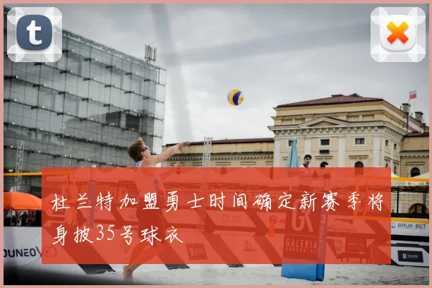 杜兰特加盟勇士时间确定新赛季将身披35号球衣