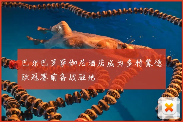 巴尔巴罗萨伽尼酒店成为多特蒙德欧冠赛前备战驻地