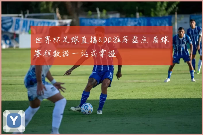 世界杯足球直播app推荐盘点 看球赛程数据一站式掌握