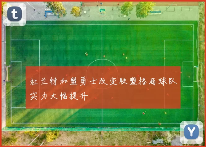 杜兰特加盟勇士改变联盟格局球队实力大幅提升