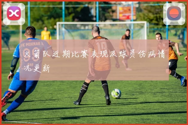 火箭队近期比赛表现及球员伤病情况更新