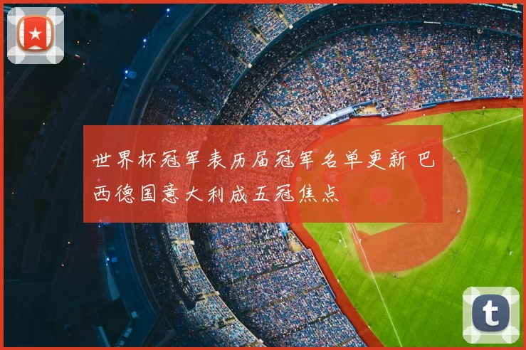 世界杯冠军表历届冠军名单更新 巴西德国意大利成五冠焦点